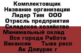 Комплектовщик › Название организации ­ Лидер Тим, ООО › Отрасль предприятия ­ Складское хозяйство › Минимальный оклад ­ 1 - Все города Работа » Вакансии   . Тыва респ.,Ак-Довурак г.